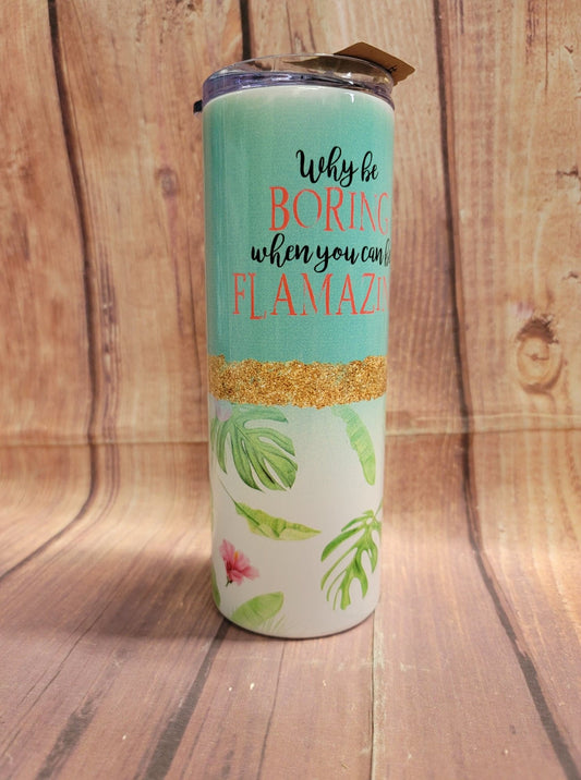 20oz. Skinny Tumbler - Why Be Boring When you Can Be Flamazing