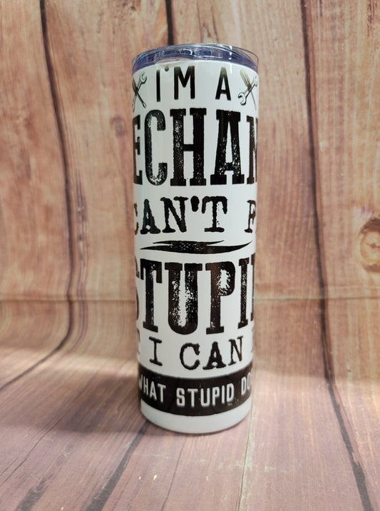 20oz. Skinny Tumbler - I'm a Mechanic, I Can't Fix Stupid, But I Can Fix What Stupid Does
